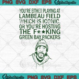 Aaron Rodgers You're Either Playing At Lambeau Field Which Is Iconic SVG PNG Cricut