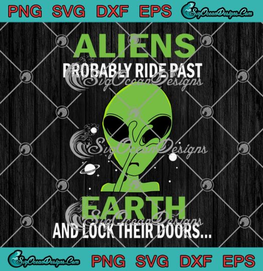 Aliens Probably Ride Past Earth And Lock Their Doors SVG PNG Cricut