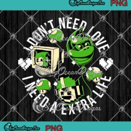I Don't Need Love I Need A Extra Life Super Mario Game Gift PNG JPG