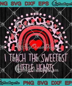 I Teach The Sweetest Little Hearts SVG Rainbow Teacher Valentine's Day SVG PNG Cricut