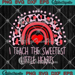 I Teach The Sweetest Little Hearts SVG Rainbow Teacher Valentine's Day SVG PNG Cricut