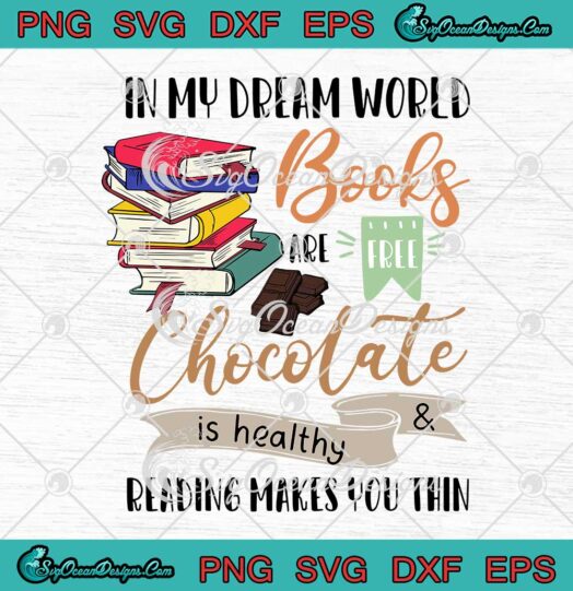 In My Dream World Books Are Free Chocolate Is Healthy And Reading Makes You Thin SVG PNG Cricut