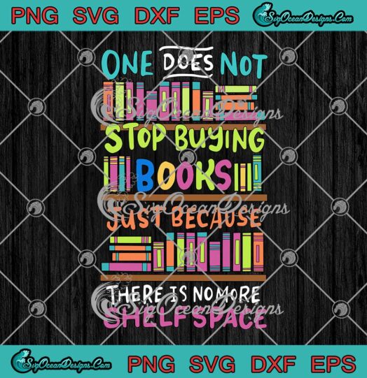 One Does Not Stop Buying Books Just Because There Is No More Shelf Space SVG PNG Cricut