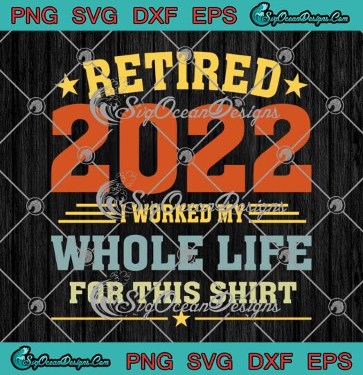Retired 2022 I Worked My Whole Life For This Shirt SVG PNG Cricut