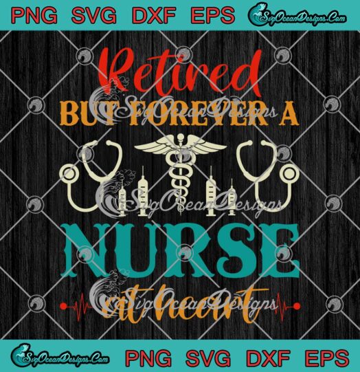 Retired But Forever A Nurse At Heart SVG Nursing Nurse Lovers Gift SVG PNG Cricut