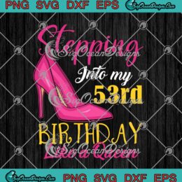 Stepping Into My 53rd Birthday Like A Queen SVG Happy 53rd Birthday Gifts SVG PNG Cricut