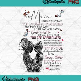 To My Mom I Know It's Not Easy For A Woman To Raise A Child Mother's Day PNG JPG Digital Download