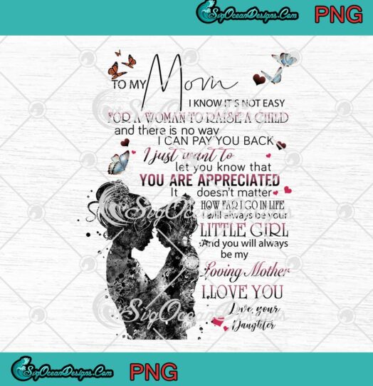 To My Mom I Know Its Not Easy For A Woman To Raise A Child Mothers Day PNG JPG