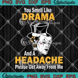 You Smell Like Drama And A Headache Please Get Away From Me SVG PNG Cricut