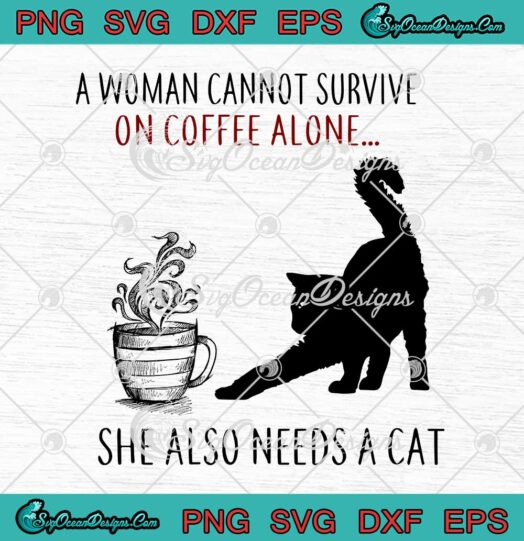A Woman Cannot Survive On Coffee Alone She Also Needs A Cat SVG PNG Cricut