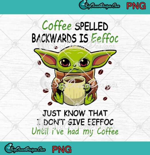 Baby Yoda Coffee Spelled Backwards Is Eeffoc Just Know That I Dont Give Eeffoc PNG JPG