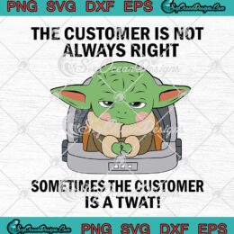 Baby Yoda The Customer Is Not Always Right Sometimes The Customer Is A Twat SVG PNG Cricut