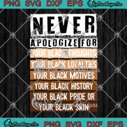 Black History Month Never Apologize For Your Black Thoughts Your Black Loyalties SVG PNG Cricut