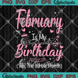 February Is My Birthday Yep The Whole Month SVG Cute Birthday Girl Gift SVG PNG Cricut