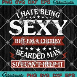 Funny Gift For Father's Day I Hate Being Sexy But I'm A Chubby Bearded Man SVG PNG Cricut