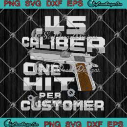Gun 45 Caliber One Hit Per Customer Funny SVG PNG EPS DXF Cricut File
