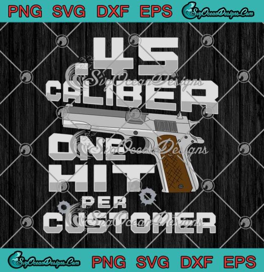 Gun 45 Caliber One Hit Per Customer Funny SVG PNG Cricut