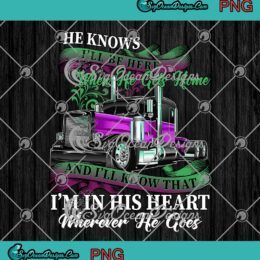He Knows I'll Be Here When He Gets Home Trucker Valentine's Day PNG JPG - Valentine Trucker PNG Digital Download