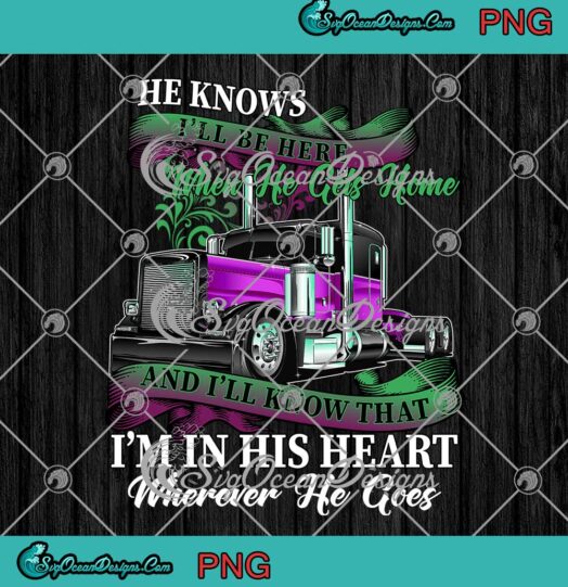 He Knows Ill Be Here When He Gets Home Trucker Valentines Day PNG JPG Valentine Trucker PNG JPG
