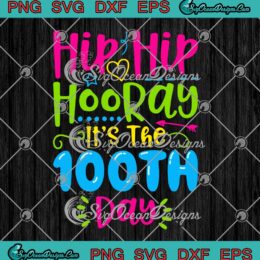 Hip Hip Hooray It's The 100th Day Of School SVG Gift For Teacher Students SVG PNG Cricut