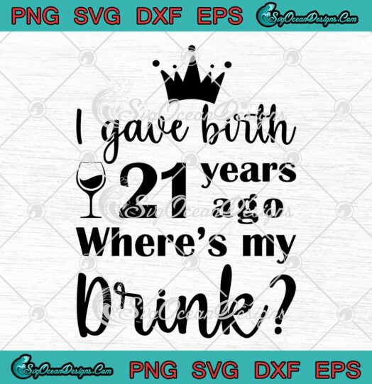 I Gave Birth 21 Years Ago Where's My Drink SVG 21st Birthday Gift SVG PNG Cricut