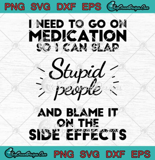 I Need To Go On Medication So I Can Slap Stupid People SVG PNG Cricut