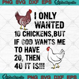 I Only Wanted 10 Chickens SVG But If God Wants Me To Have 20 Then 40 It Is SVG PNG EPS DXF Cricut File