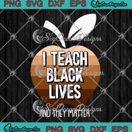 I Teach Black Lives And They Matter African History Teacher SVG PNG Cricut