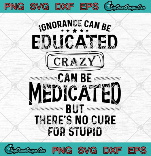 Ignorance Can Be Educated Crazy Can Be Medicated SVG PNG Cricut