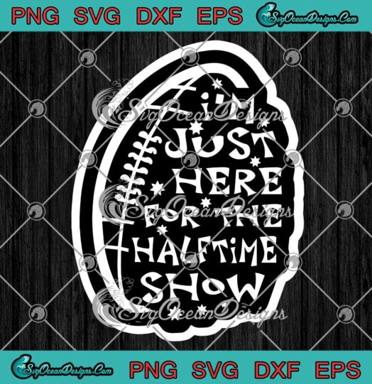 Im Just Here For The Halftime Show SVG Funny American Football SVG PNG Cricut