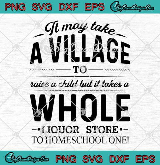 It May Take A Village To Raise A Child But It Takes A Whole Liquor Store SVG PNG Cricut