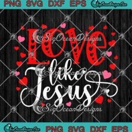 Love Like Jesus Hearts Happy Valentine's Day SVG Cute Gift For Lovers SVG PNG EPS DXF Cricut File