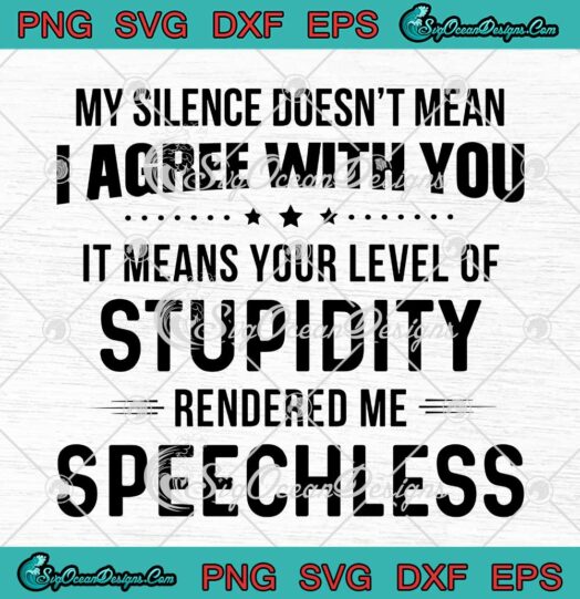 My Silence Doesnt Mean I Agree With You It Means Your Level Of Stupidity SVG PNG Cricut