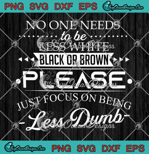 No One Needs To Be Less White Black Or Brown SVG PNG Cricut