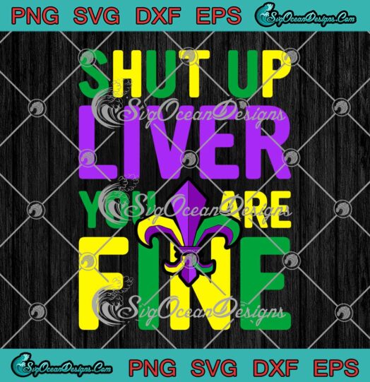 Shut Up Liver Youre Fine Mardi Gras Parade Party 2022 SVG PNG Cricut