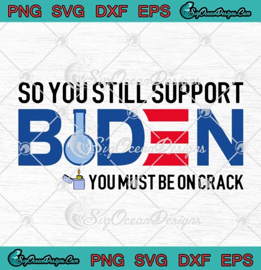 So You Still Support Biden You Must Be On Crack Funny FJB SVG PNG Cricut
