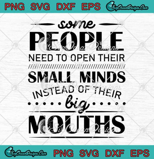 Some People Need To Open Their Small Minds Instead Of Their Big Mouths SVG PNG Cricut