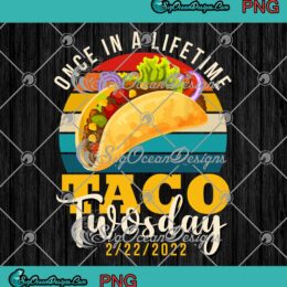 Taco Twosday Once In A Lifetime February 22nd 2022 Taco Lovers Gift PNG JPG