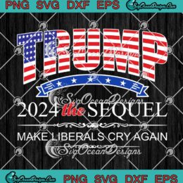 Trump 2024 The Sequel Make Liberals Cry Again SVG Funny 2024 Elections SVG PNG Cricut