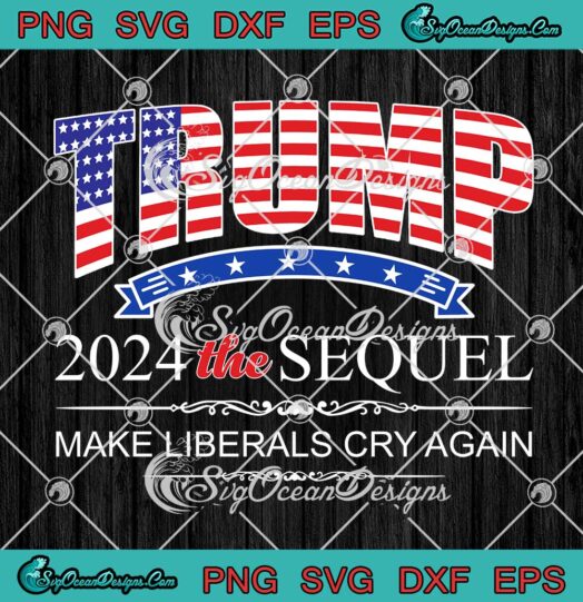 Trump 2024 The Sequel Make Liberals Cry Again SVG Funny 2024 Elections SVG PNG Cricut