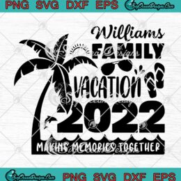 Williams Family Vacation 2022 Making Memories Together SVG PNG Cricut