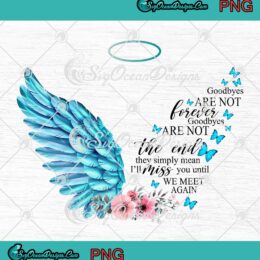 Wings Goodbyes Are Not Forever Goodbyes Are Not The End PNG JPG