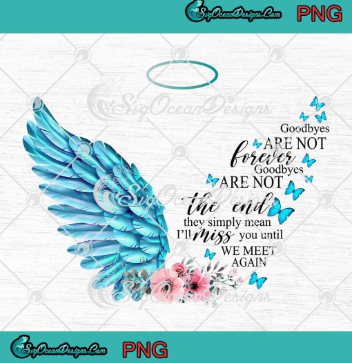 Wings Goodbyes Are Not Forever Goodbyes Are Not The End PNG JPG Digital