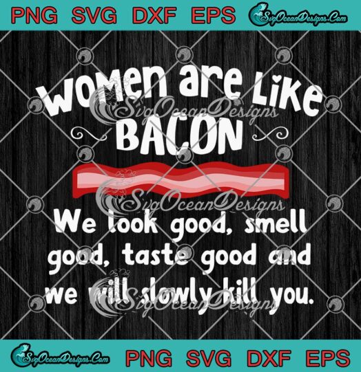 Women Are Like Bacon We Look Good Smell Good Taste Good SVG PNG Cricut