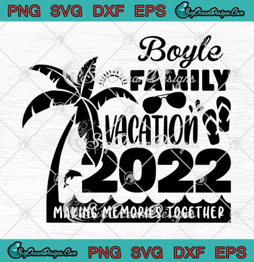 Boyle Family Vacation 2022 Making Memories Together SVG Family Gifts SVG PNG EPS DXF Cricut File