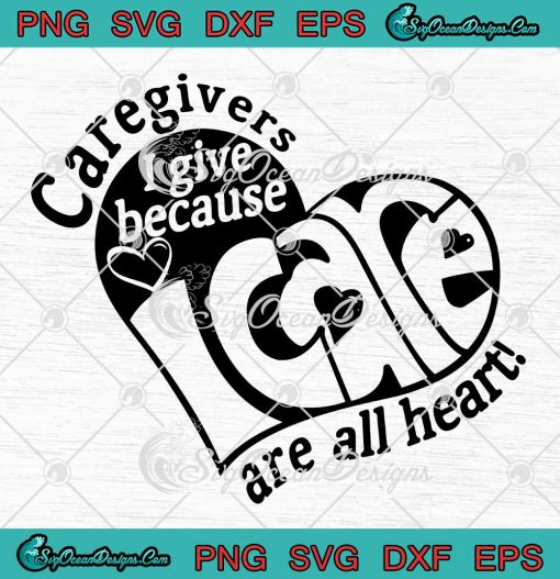 Caregivers I Give Because I Care Are All Heart SVG PNG Cricut