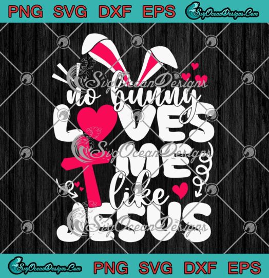 Happy Easter No Bunny Loves Me Like Jesus Christian Religious SVG PNG Cricut