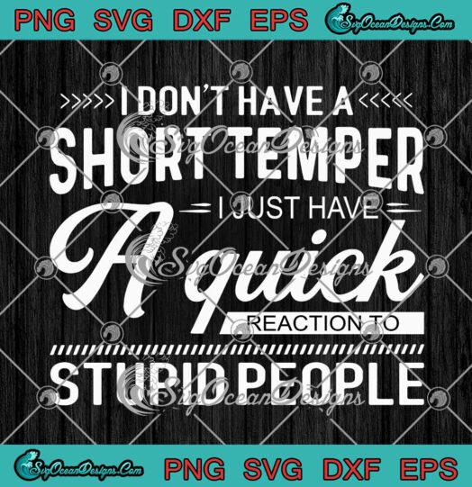 I Dont Have A Short Temper I Just Have A Quick Reaction To Stupid People SVG PNG Cricut