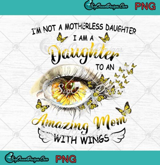 I'm Not A Motherless Daughter I Am A Daughter To An Amazing Mom With Wings PNG JPG