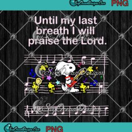 Peanuts Snoopy Until My Last Breath I Will Praise The Lord PNG JPG Digital Download